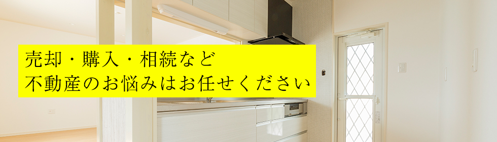 売却・購入・相続など不動産のお悩みはお任せください